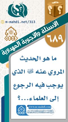 (٦٨٩) ما هو الحديث المروي عنه (عجّل الله فرجه) الذي يوجب فيه الرجوع إلى العلماء...؟