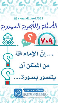 (٧٠٩) ... إنّ الإمام (عجّل الله فرجه) من الممكن أن يتصور بصورة...