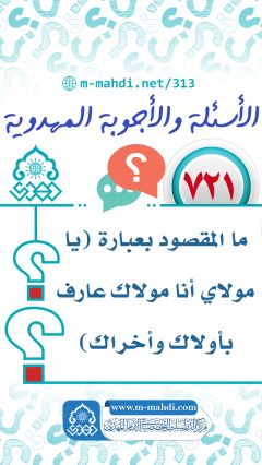 (٧٢١) ما المقصود بعبارة (يا مولاي أنا مولاك عارف بأولاك وأخراك)