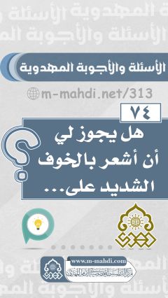 (٧٤) هل يجوز لي أن أشعر بالخوف الشديد على...