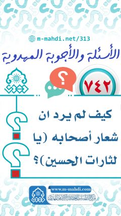 (٧٤٢) كيف لم يرد ان شعار أصحابه (يا لثارات الحسين)؟