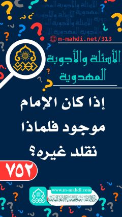 (٧٥٢) إذا كان الإمام موجود فلماذا نقلد غيره؟