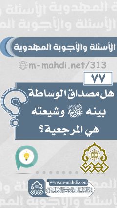 (٧٧) هل مصداق الوساطة بينه (عجّل الله فرجه) وشيعته هي المرجعية؟