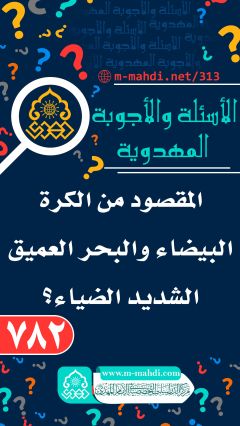 (٧٨٢) المقصود من الكرة البيضاء والبحر العميق الشديد الضياء؟