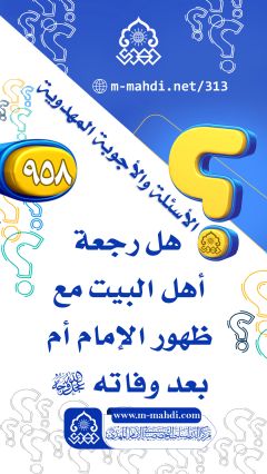 (٩٥٨) هل رجعة أهل البيت مع ظهور الإمام أم بعد وفاته (عجّل الله فرجه)؟