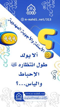 (٩٩٩) ألا يولد طول انتظاره (عجّل الله فرجه) الإحباط والياس...؟